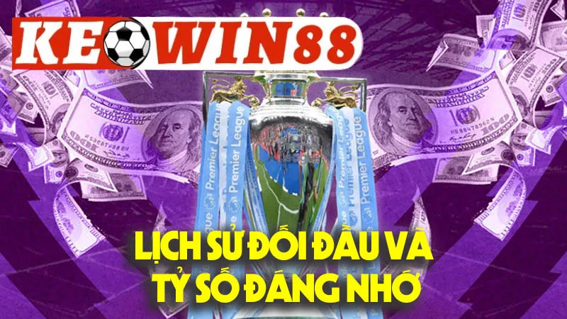 Lịch Sử Đối Đầu Và Tỷ Số Đáng Nhớ Lịch Sử Đối Đầu Và Tỷ Số Đáng Nhớ