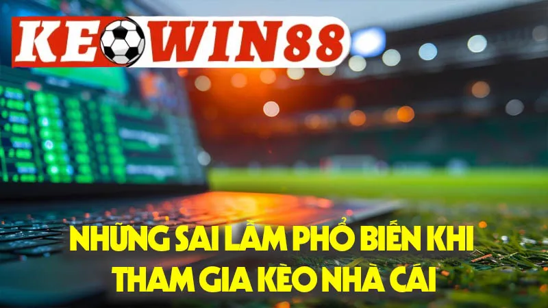 Những Sai Lầm Phổ Biến Khi Tham Gia Kèo Nhà Cái