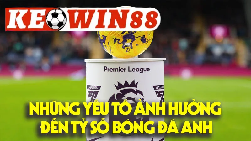 Những Yếu Tố Ảnh Hưởng Đến Tỷ Số Bóng Đá Anh Những Yếu Tố Ảnh Hưởng Đến Tỷ Số Bóng Đá Anh