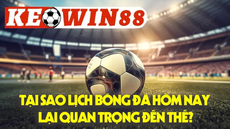 Tại Sao Lịch Bóng Đá Hôm Nay Lại Quan Trọng Đến Thế? Tại Sao Lịch Bóng Đá Hôm Nay Lại Quan Trọng Đến Thế?