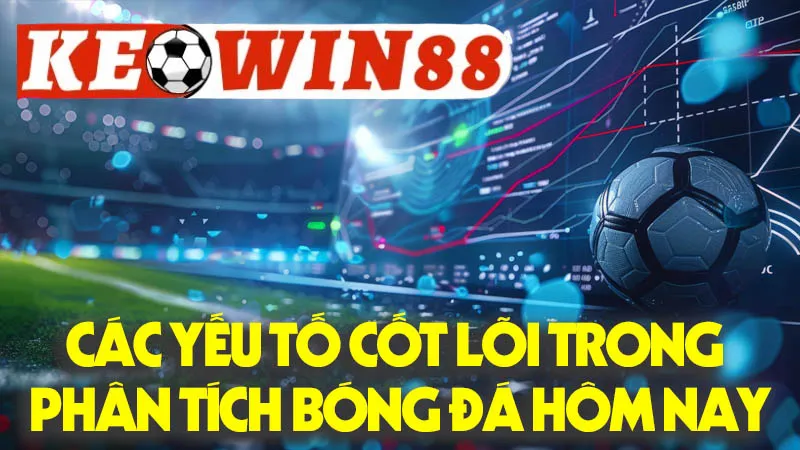 Các Yếu Tố Cốt Lõi Trong Phân Tích Bóng Đá Hôm Nay Các Yếu Tố Cốt Lõi Trong Phân Tích Bóng Đá Hôm Nay