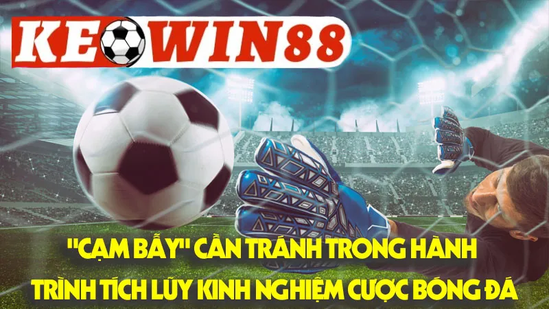 Những "Cạm Bẫy" Cần Tránh Trong Hành Trình Tích Lũy Kinh Nghiệm Cược Bóng Đá Những "Cạm Bẫy" Cần Tránh Trong Hành Trình Tích Lũy Kinh Nghiệm Cược Bóng Đá