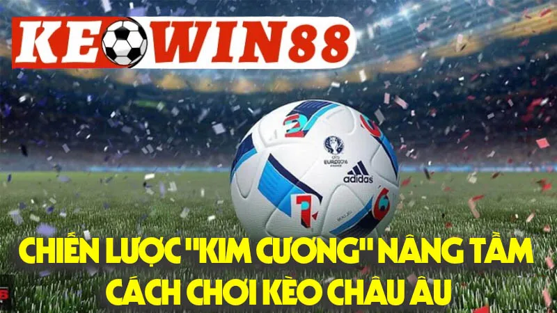 Các Chiến Lược "Kim Cương" Để Nâng Tầm Cách Chơi Kèo Châu Âu Các Chiến Lược "Kim Cương" Để Nâng Tầm Cách Chơi Kèo Châu Âu