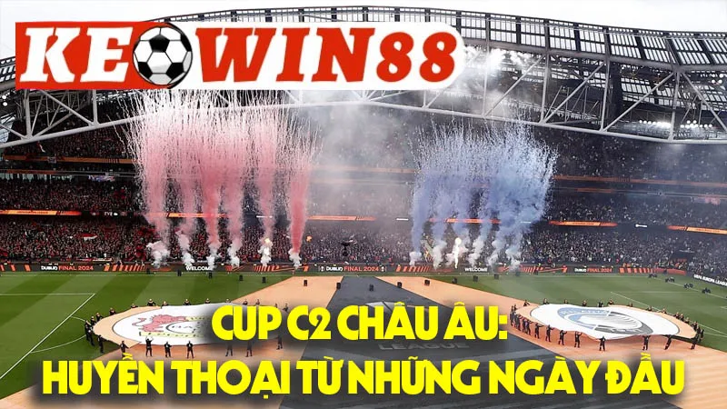 Cup C2 Châu Âu: Huyền Thoại Từ Những Ngày Đầu Cup C2 Châu Âu: Huyền Thoại Từ Những Ngày Đầu