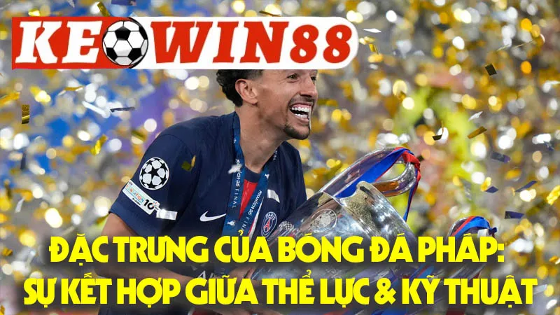 Đặc Trưng Của Bóng Đá Pháp: Sự Kết Hợp Giữa Thể Lực & Kỹ Thuật Đặc Trưng Của Bóng Đá Pháp: Sự Kết Hợp Giữa Thể Lực & Kỹ Thuật