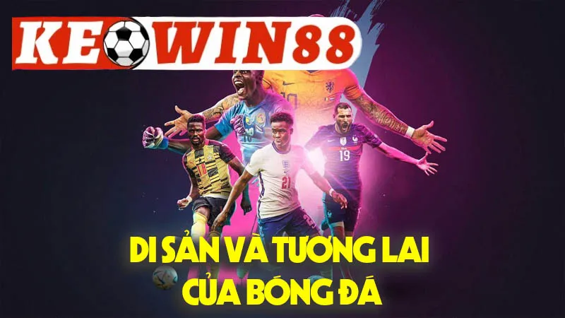 Di Sản Và Tương Lai Của Bóng Đá Di Sản Và Tương Lai Của Bóng Đá