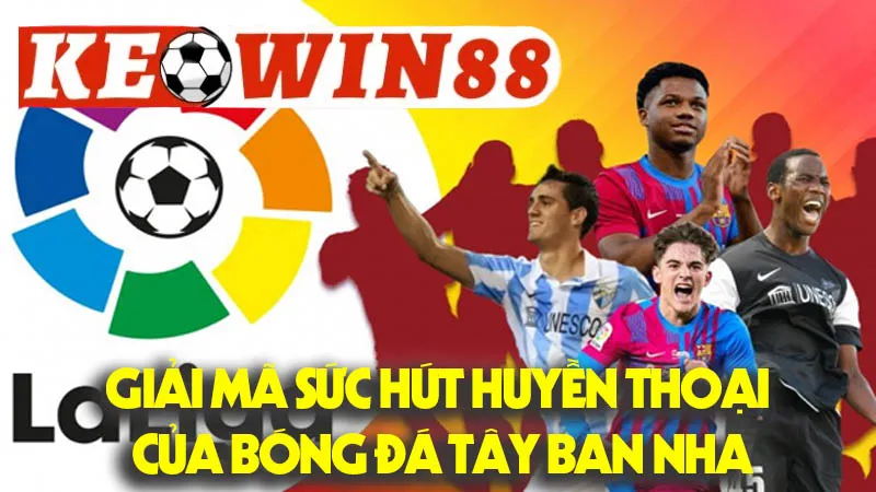Giải Mã Sức Hút Huyền Thoại Của Bóng Đá Tây Ban Nha Giải Mã Sức Hút Huyền Thoại Của Bóng Đá Tây Ban Nha
