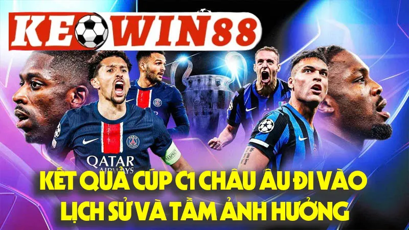 Những Kết Quả Cúp C1 Châu Âu Đi Vào Lịch Sử Và Tầm Ảnh Hưởng Những Kết Quả Cúp C1 Châu Âu Đi Vào Lịch Sử Và Tầm Ảnh Hưởng