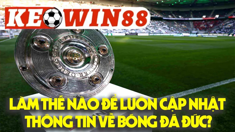 Làm Thế Nào Để Luôn Cập Nhật Thông Tin Về Bóng Đá Đức? Làm Thế Nào Để Luôn Cập Nhật Thông Tin Về Bóng Đá Đức?