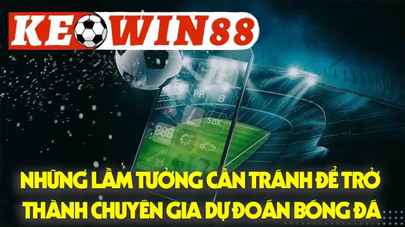 Những Lầm Tưởng Cần Tránh Để Trở Thành Chuyên Gia Dự Đoán Bóng Đá Những Lầm Tưởng Cần Tránh Để Trở Thành Chuyên Gia Dự Đoán Bóng Đá