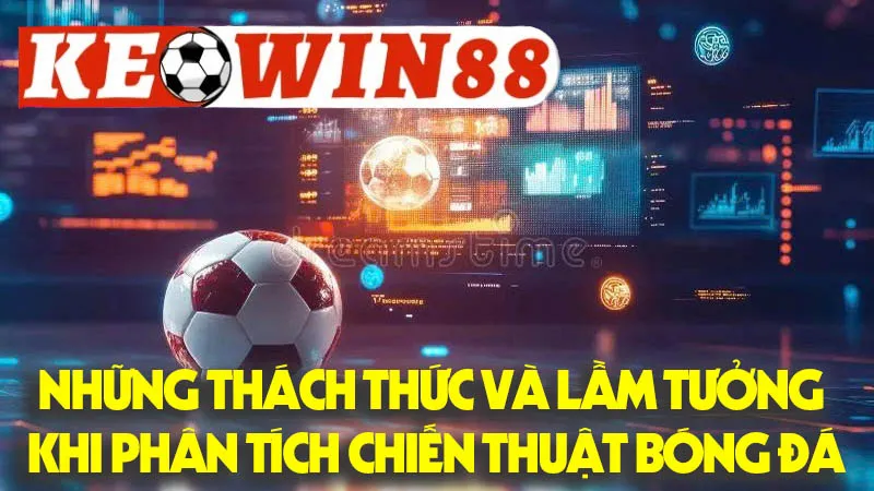 Những Thách Thức Và Lầm Tưởng Khi Phân Tích Chiến Thuật Bóng Đá Những Thách Thức Và Lầm Tưởng Khi Phân Tích Chiến Thuật Bóng Đá