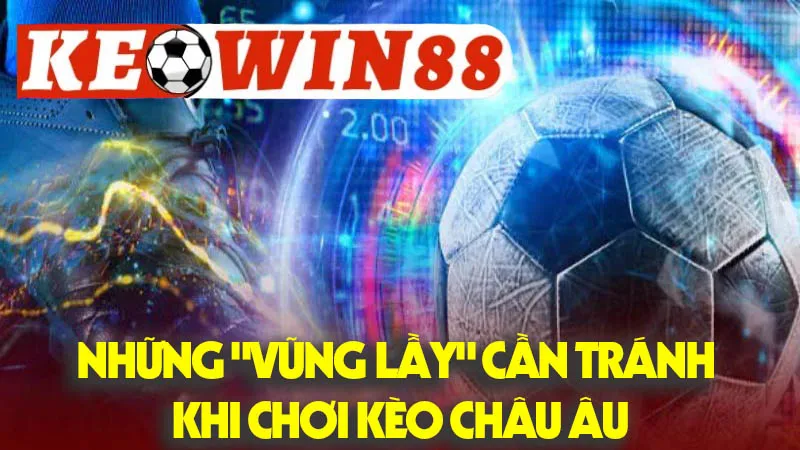Những "Vũng Lầy" Cần Tránh Khi Chơi Kèo Châu Âu Những "Vũng Lầy" Cần Tránh Khi Chơi Kèo Châu Âu