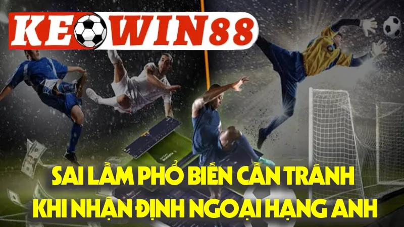 Những Sai Lầm Phổ Biến Cần Tránh Khi Nhận Định Ngoại Hạng Anh Những Sai Lầm Phổ Biến Cần Tránh Khi Nhận Định Ngoại Hạng Anh