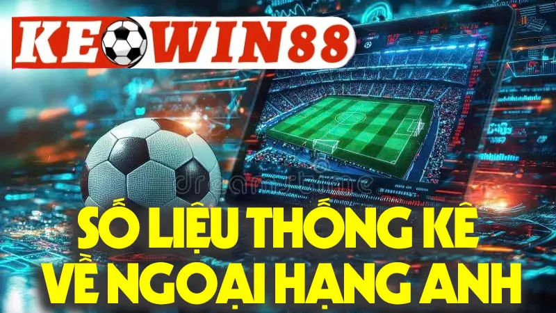 Số Liệu Thống Kê Về Ngoại Hạng Anh