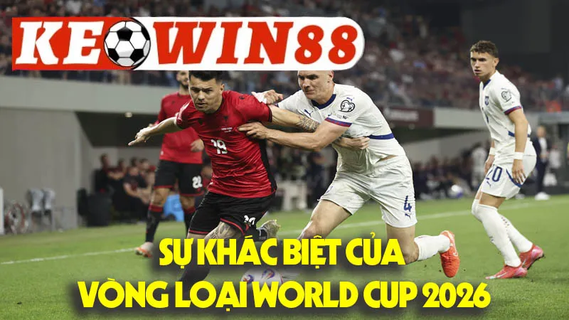 Sự Khác Biệt Của Vòng Loại World Cup 2026 Sự Khác Biệt Của Vòng Loại World Cup 2026