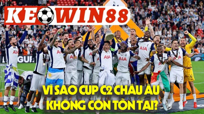 Vì Sao Cup C2 Châu Âu Không Còn Tồn Tại? Vì Sao Cup C2 Châu Âu Không Còn Tồn Tại?