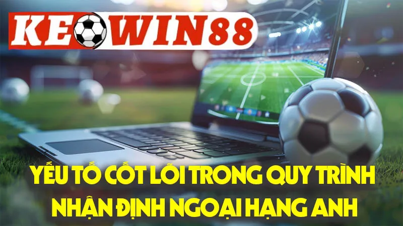 Các Yếu Tố Cốt Lõi Trong Quy Trình Nhận Định Ngoại Hạng Anh Chuyên Sâu Các Yếu Tố Cốt Lõi Trong Quy Trình Nhận Định Ngoại Hạng Anh Chuyên Sâu